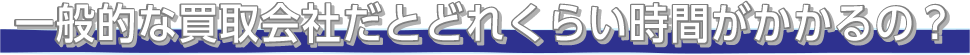 一般的な買取会社だとどれくらい時間がかかるの?