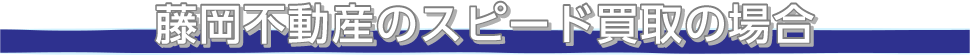藤岡不動産のスピード買取の場合